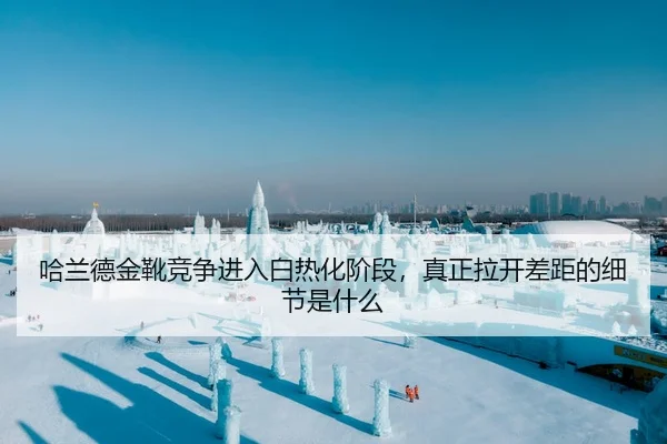 哈兰德金靴竞争进入白热化阶段，真正拉开差距的细节是什么